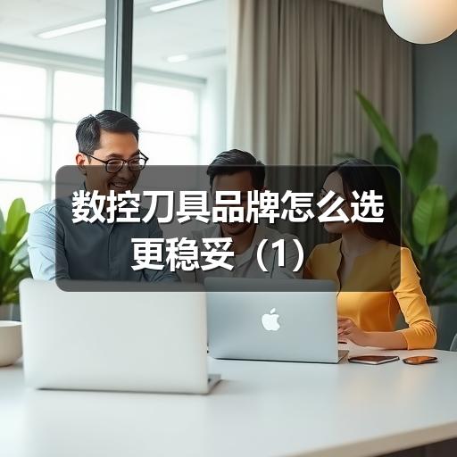 数控刀具品牌怎么选更稳妥(1)