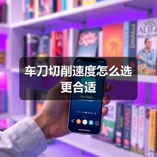 车刀切削速度怎么选更合适