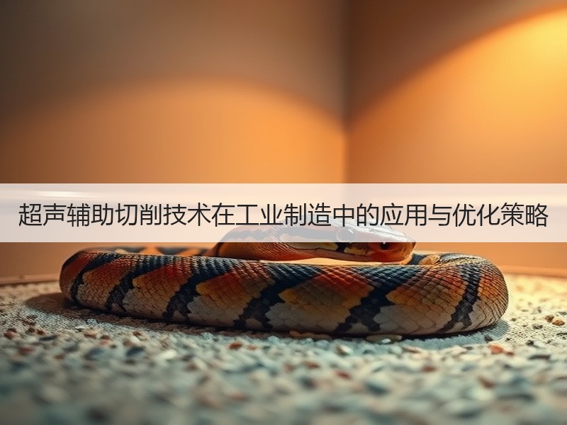 超声辅助切削技术在工业制造中的应用与优化策略