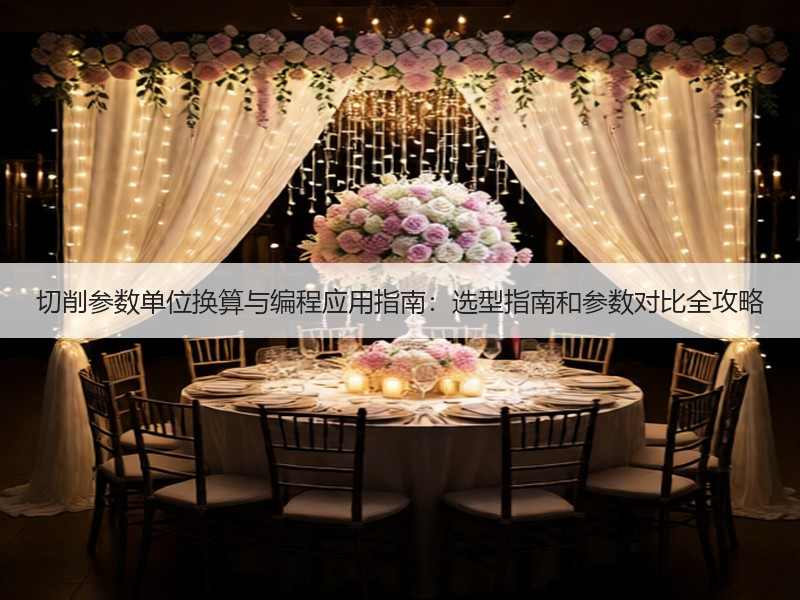 切削参数单位换算与编程应用指南：选型指南和参数对比全攻略