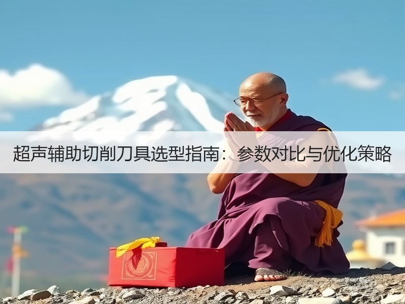 超声辅助切削刀具选型指南：参数对比与优化策略