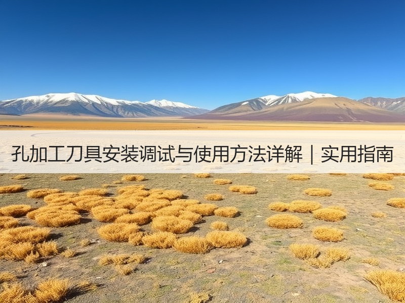 孔加工刀具安装调试与使用方法详解｜实用指南