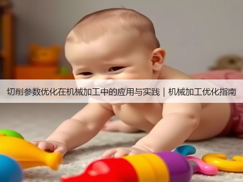 切削参数优化在机械加工中的应用与实践｜机械加工优化指南