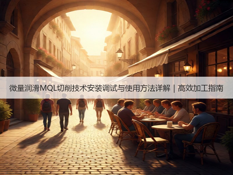 微量润滑MQL切削技术安装调试与使用方法详解｜高效加工指南