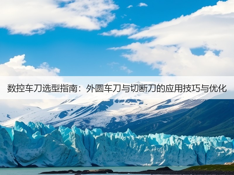 数控车刀选型指南：外圆车刀与切断刀的应用技巧与优化