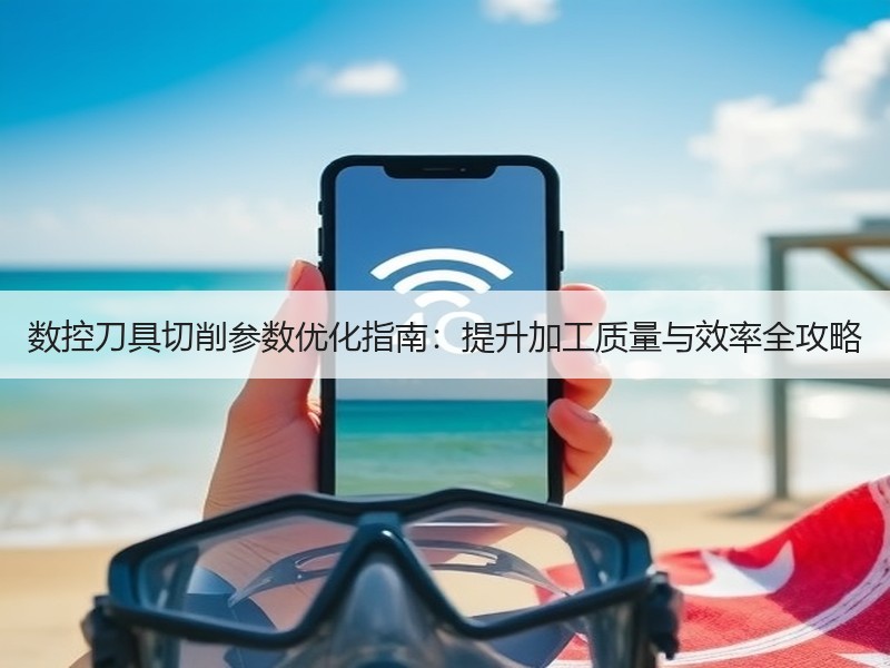 数控刀具切削参数优化指南：提升加工质量与效率全攻略