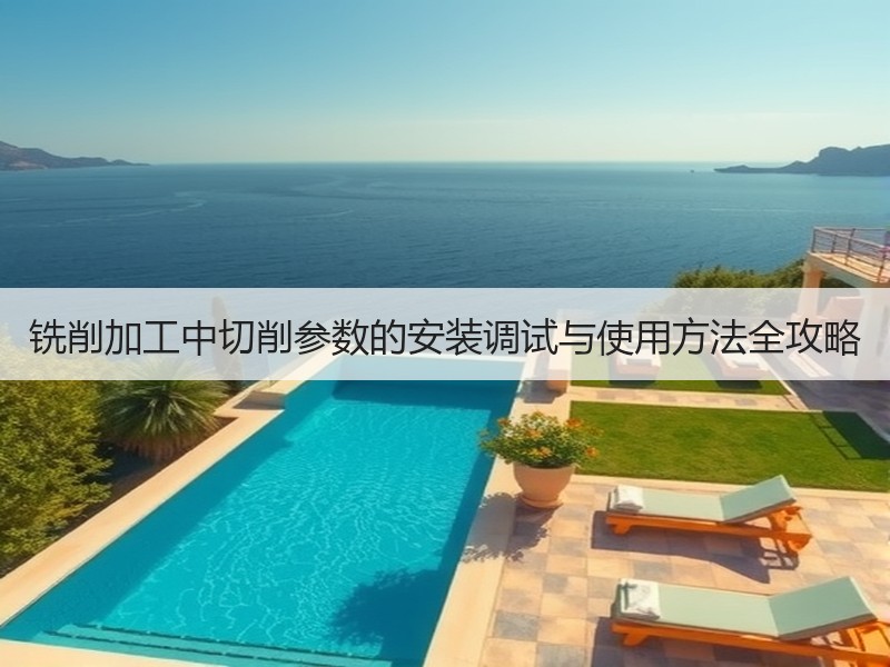 铣削加工中切削参数的安装调试与使用方法全攻略